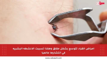 أمراض القراد تتوسع بشكل مقلق وهكذا تسببت الأنشطة البشرية في انتشارها عالميا